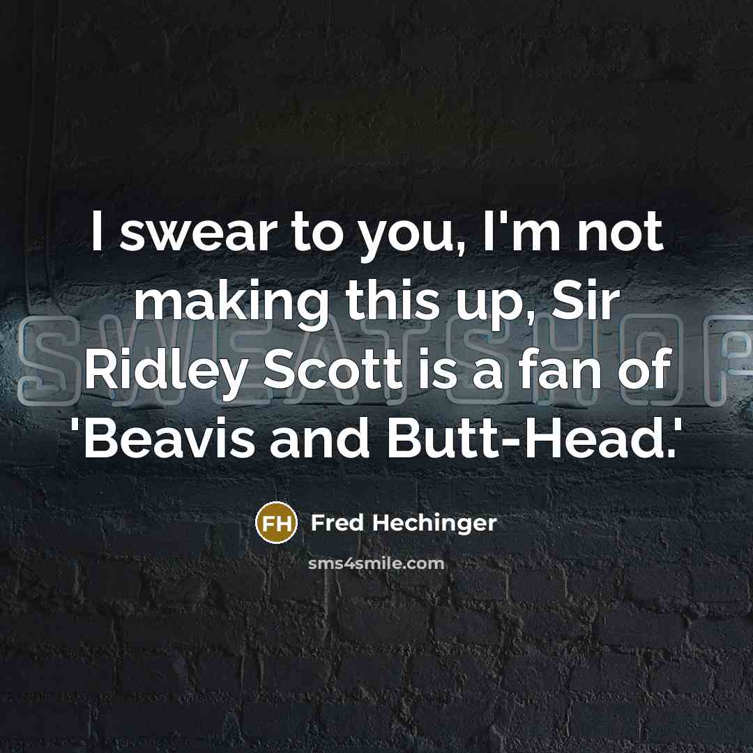 “I swear to you, I'm not making this up, Sir Ridley Scott is a fan of 'Beavis and Butt-Head.'” quote by Fred Hechinger