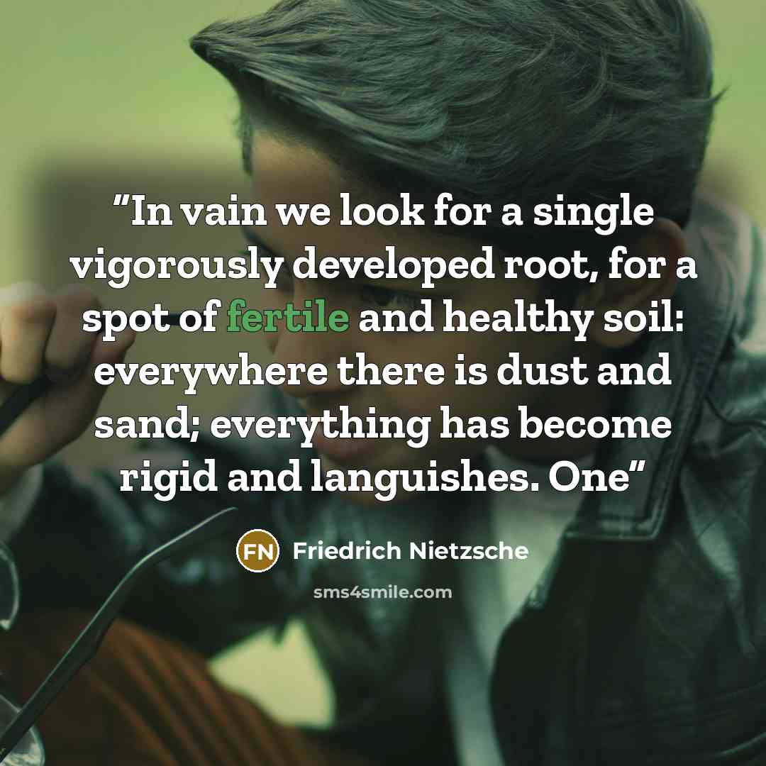 “In vain we look for a single vigorously developed root, for a spot of fertile and healthy soil: everywhere there is dust and sand; everything has become rigid and languishes. One” quote by Friedrich Nietzsche
