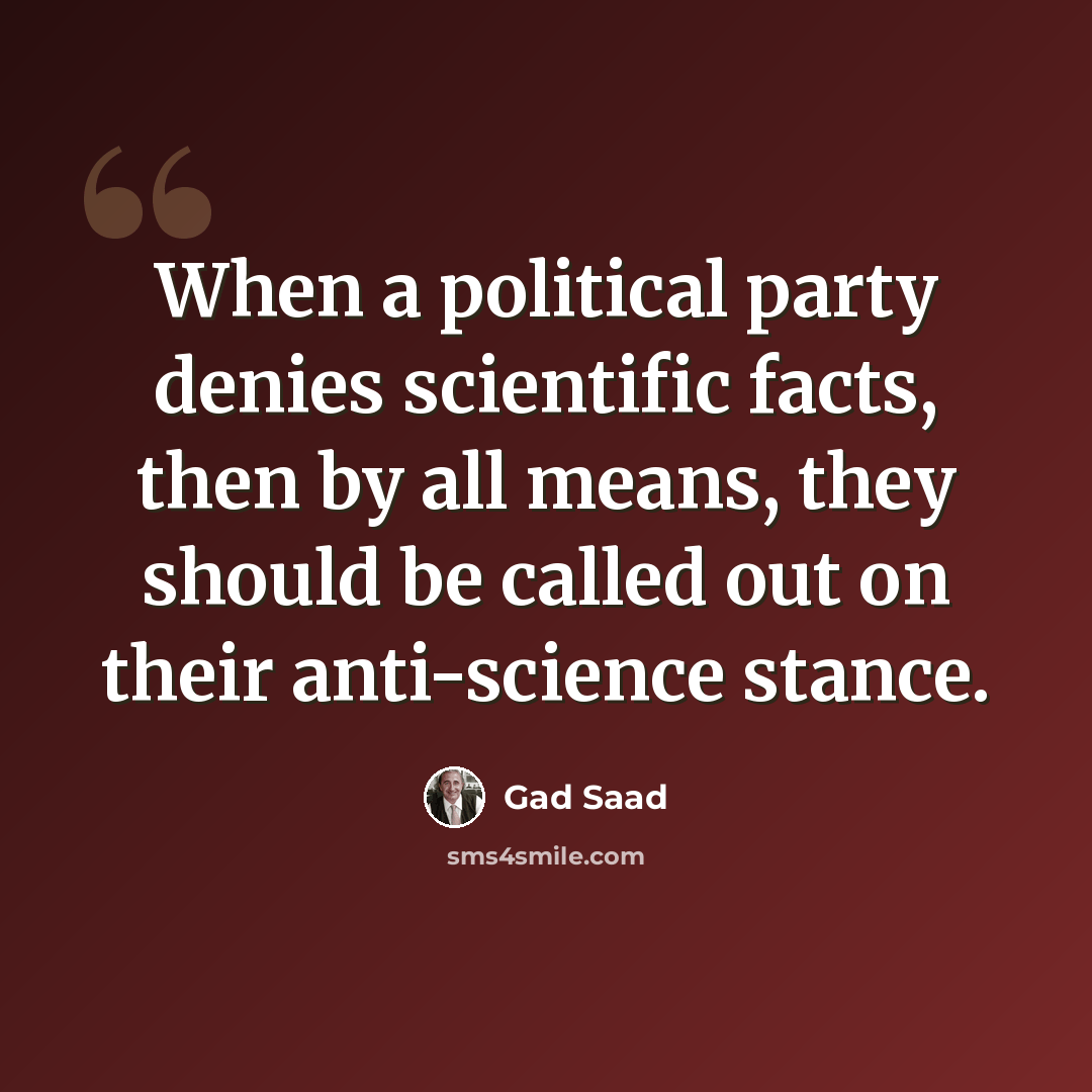 “When a political party denies scientific facts, then by all means, they should be called out on their anti-science stance.” quote by Gad Saad