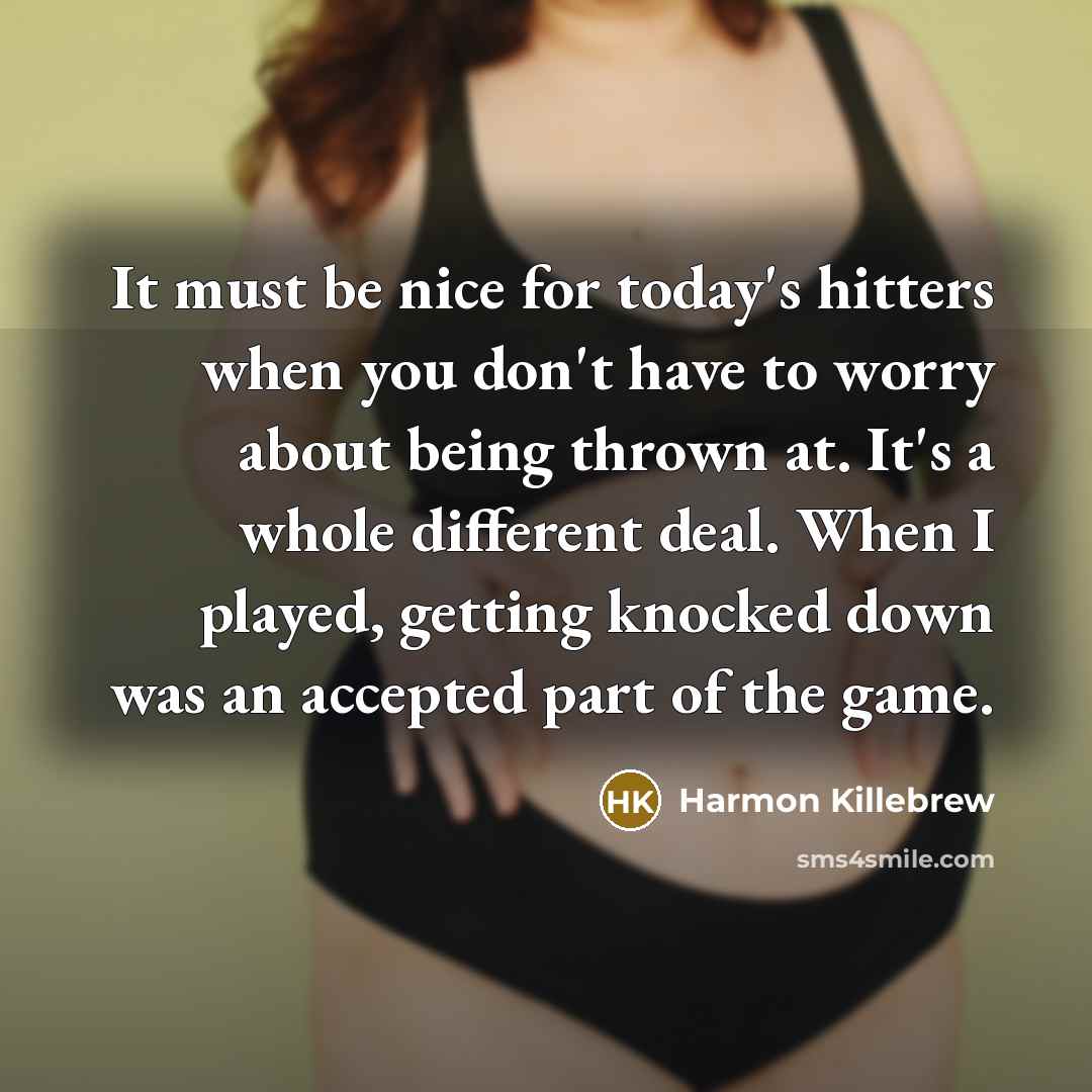 “It must be nice for today's hitters when you don't have to worry about being thrown at. It's a whole different deal. When I played, getting knocked down was an accepted part of the game.” quote by Harmon Killebrew