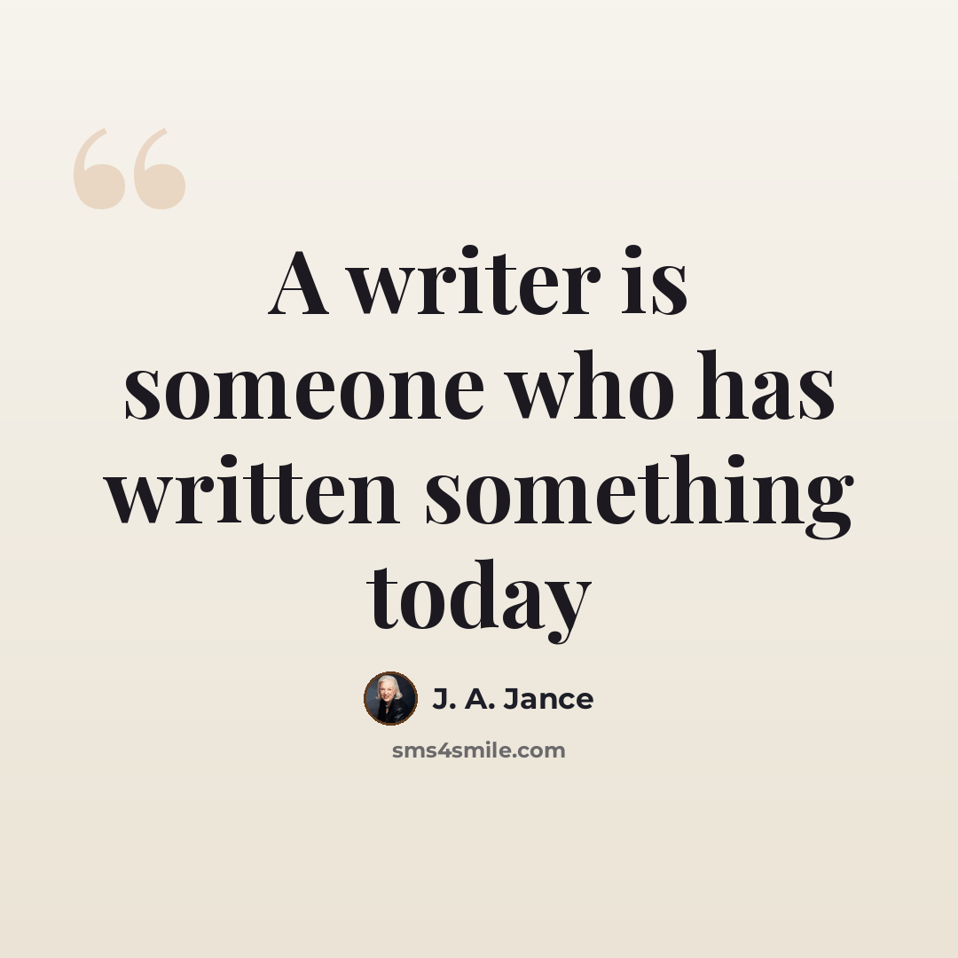 “A writer is someone who has written something today” quote by J. A. Jance