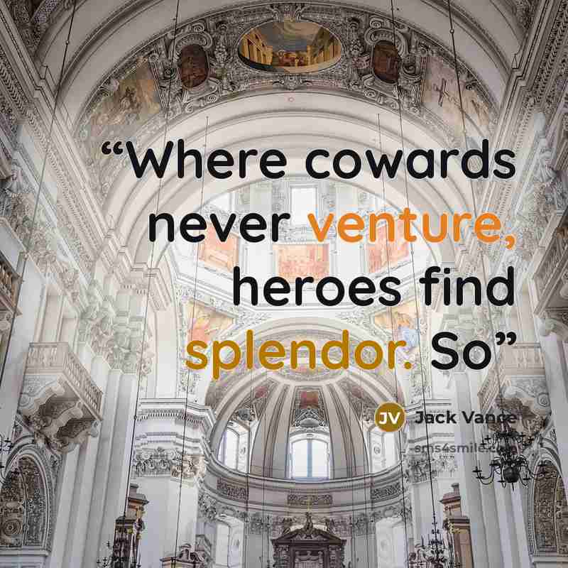 “Where cowards never venture, heroes find splendor. So” quote by Jack Vance