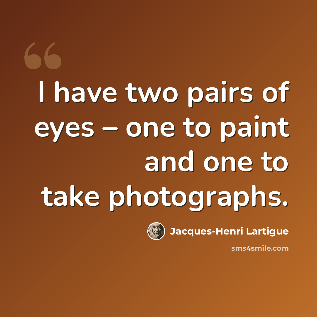 “I have two pairs of eyes – one to paint and one to take photographs.” quote by Jacques-Henri Lartigue