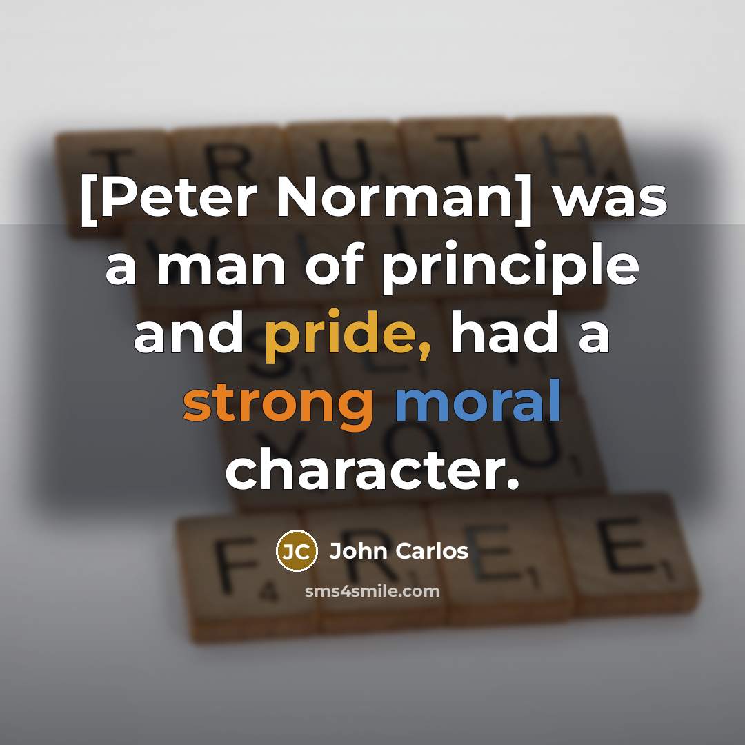 “[Peter Norman] was a man of principle and pride, had a strong moral character.” quote by John Carlos