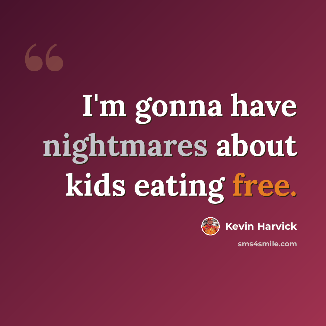“I'm gonna have nightmares about kids eating free.” quote by Kevin Harvick
