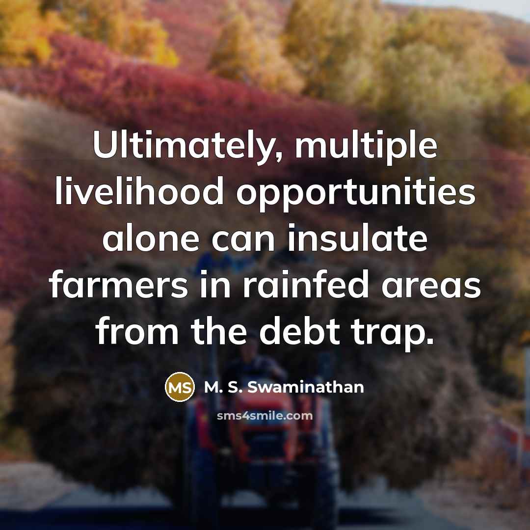 “Ultimately, multiple livelihood opportunities alone can insulate farmers in rainfed areas from the debt trap.” quote by M. S. Swaminathan