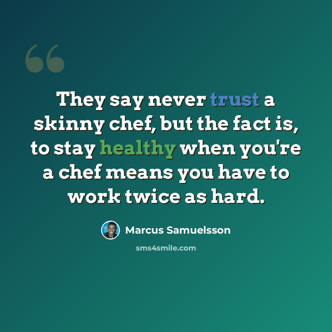 “They say never trust a skinny chef, but the fact is, to stay healthy when you're a chef means you have to work twice as hard.” quote by Marcus Samuelsson