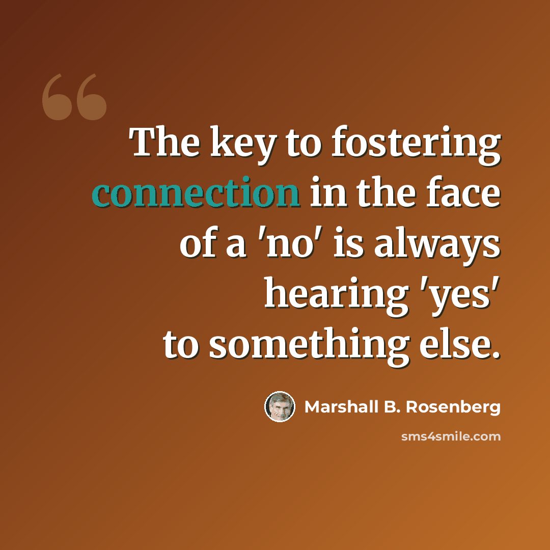“The key to fostering connection in the face of a 'no' is always hearing 'yes' to something else.” quote by Marshall B. Rosenberg