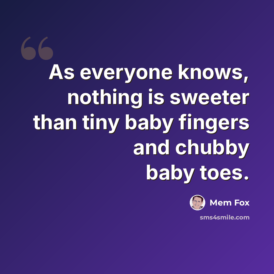 “As everyone knows, nothing is sweeter than tiny baby fingers and chubby baby toes.” quote by Mem Fox