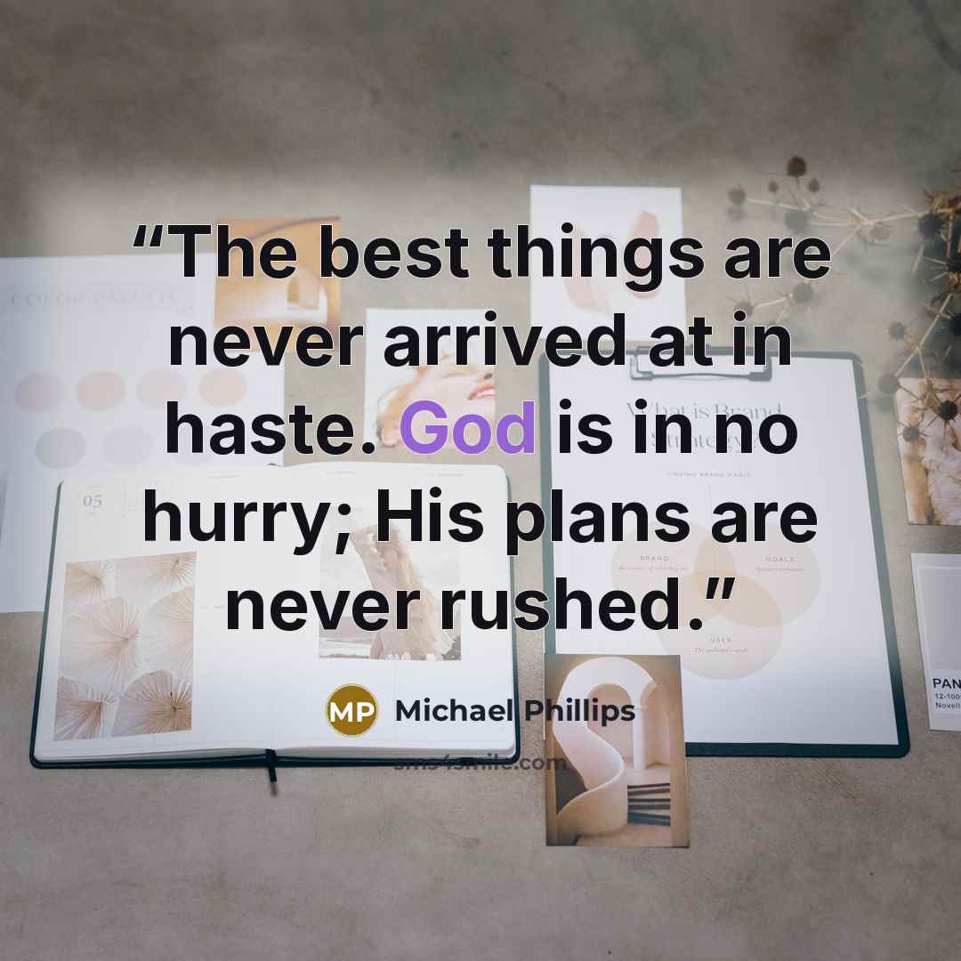 “The best things are never arrived at in haste. God is in no hurry; His plans are never rushed.” quote by Michael Phillips