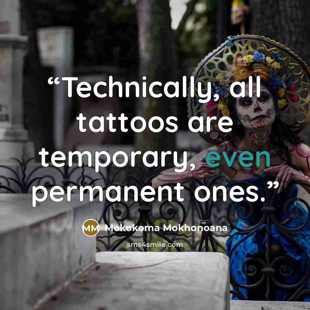 “Technically, all tattoos are temporary, even permanent ones.” quote by Mokokoma Mokhonoana