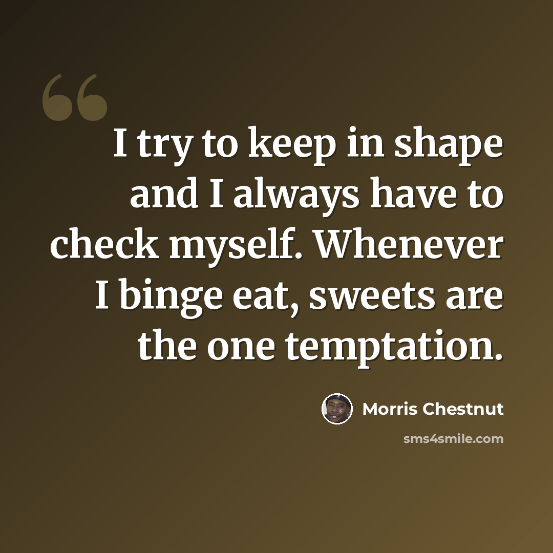 “I try to keep in shape and I always have to check myself. Whenever I binge eat, sweets are the one temptation.” quote by Morris Chestnut