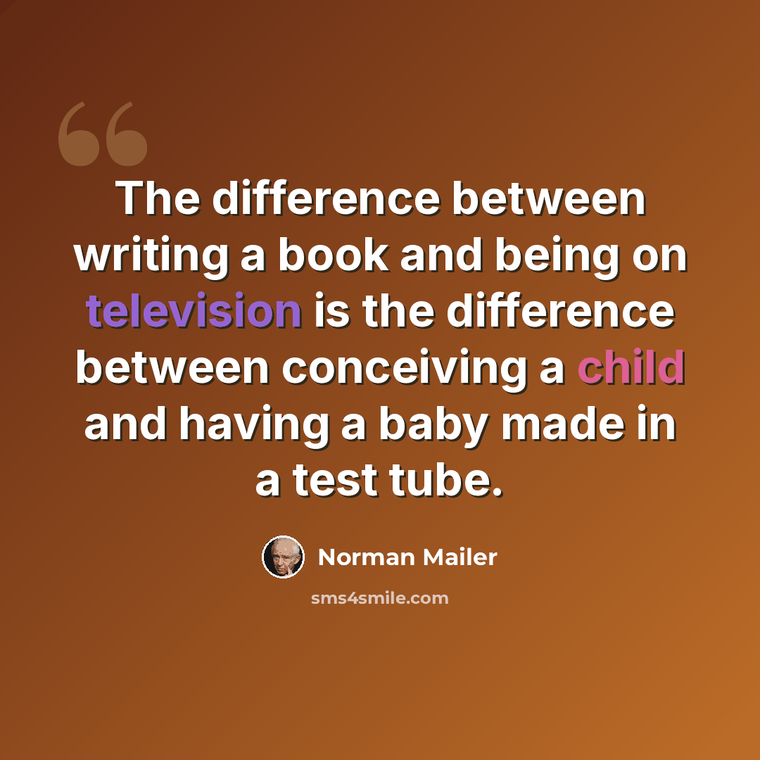 “The difference between writing a book and being on television is the difference between conceiving a child and having a baby made in a test tube.” quote by Norman Mailer