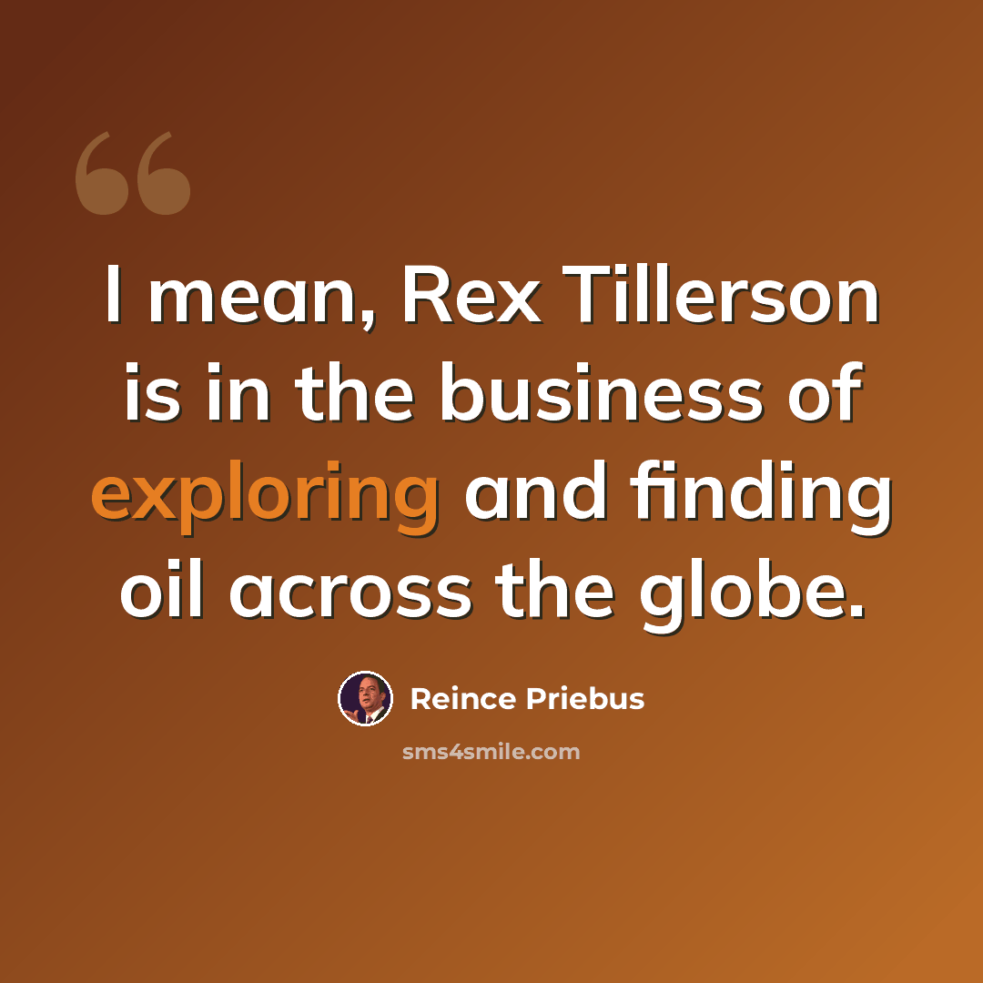 “I mean, Rex Tillerson is in the business of exploring and finding oil across the globe.” quote by Reince Priebus