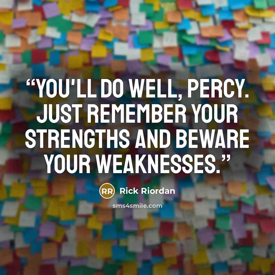 “You'll do well, Percy. Just remember your strengths and beware your weaknesses.” quote by Rick Riordan