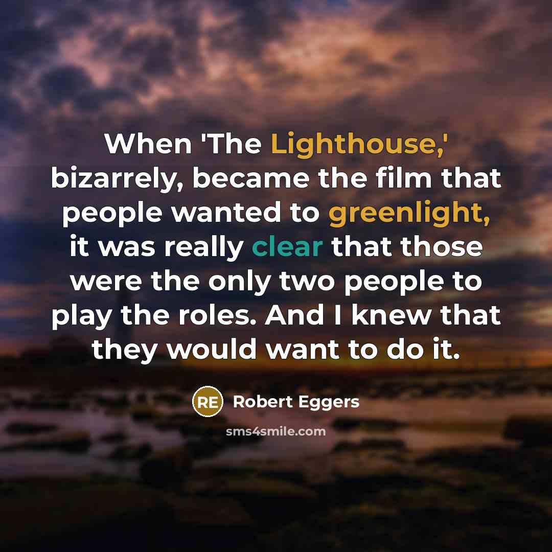 “When 'The Lighthouse,' bizarrely, became the film that people wanted to greenlight, it was really clear that those were the only two people to play the roles. And I knew that they would want to do it.” quote by Robert Eggers