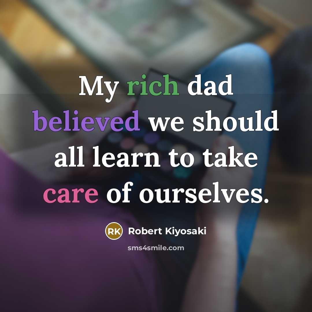 “My rich dad believed we should all learn to take care of ourselves.” quote by Robert Kiyosaki