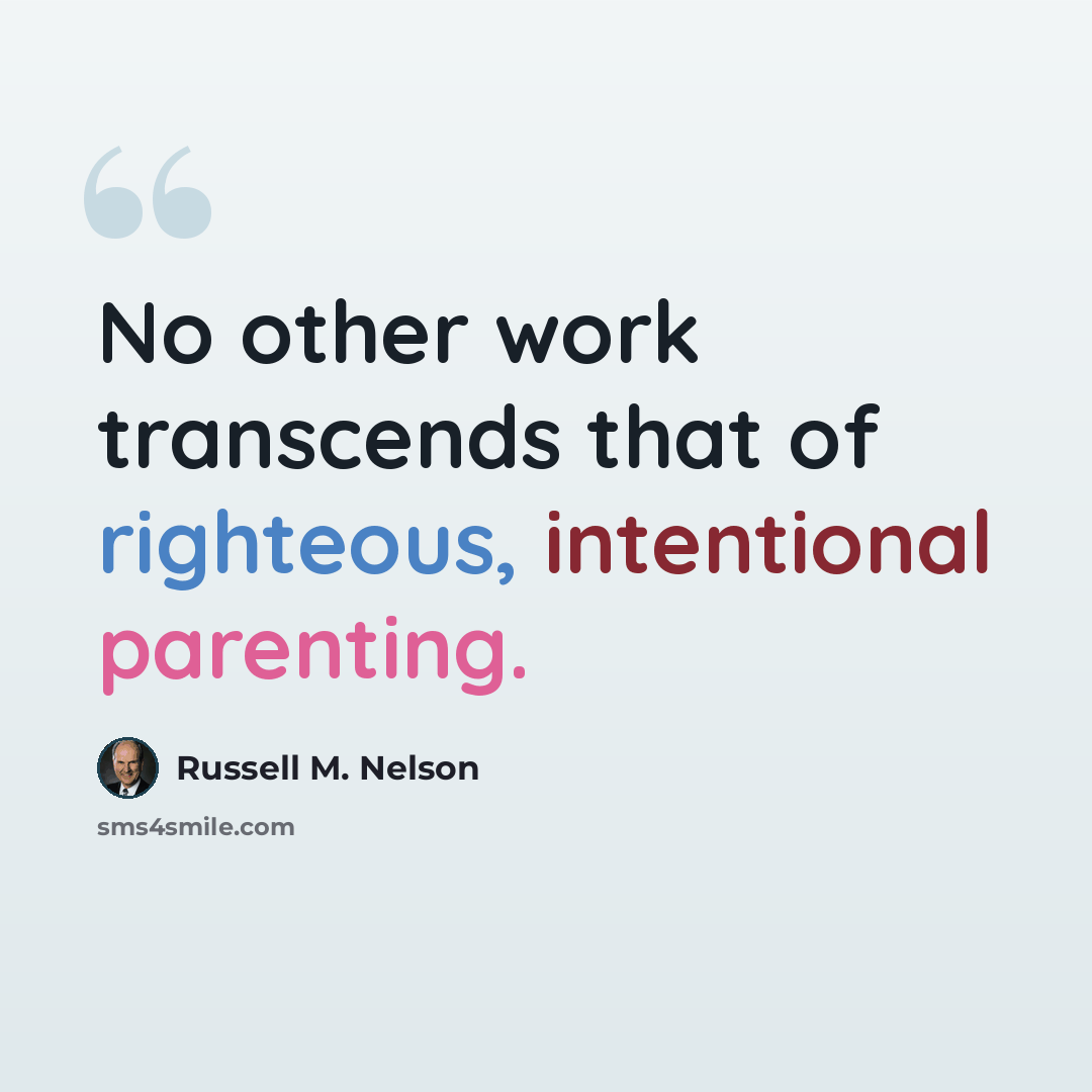 “No other work transcends that of righteous, intentional parenting.” quote by Russell M. Nelson
