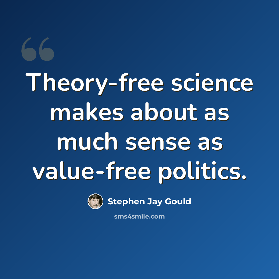 “Theory-free science makes about as much sense as value-free politics.” quote by Stephen Jay Gould