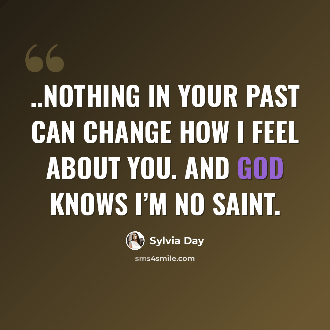 “..nothing in your past can change how I feel about you. And God knows I’m no saint.” quote by Sylvia Day