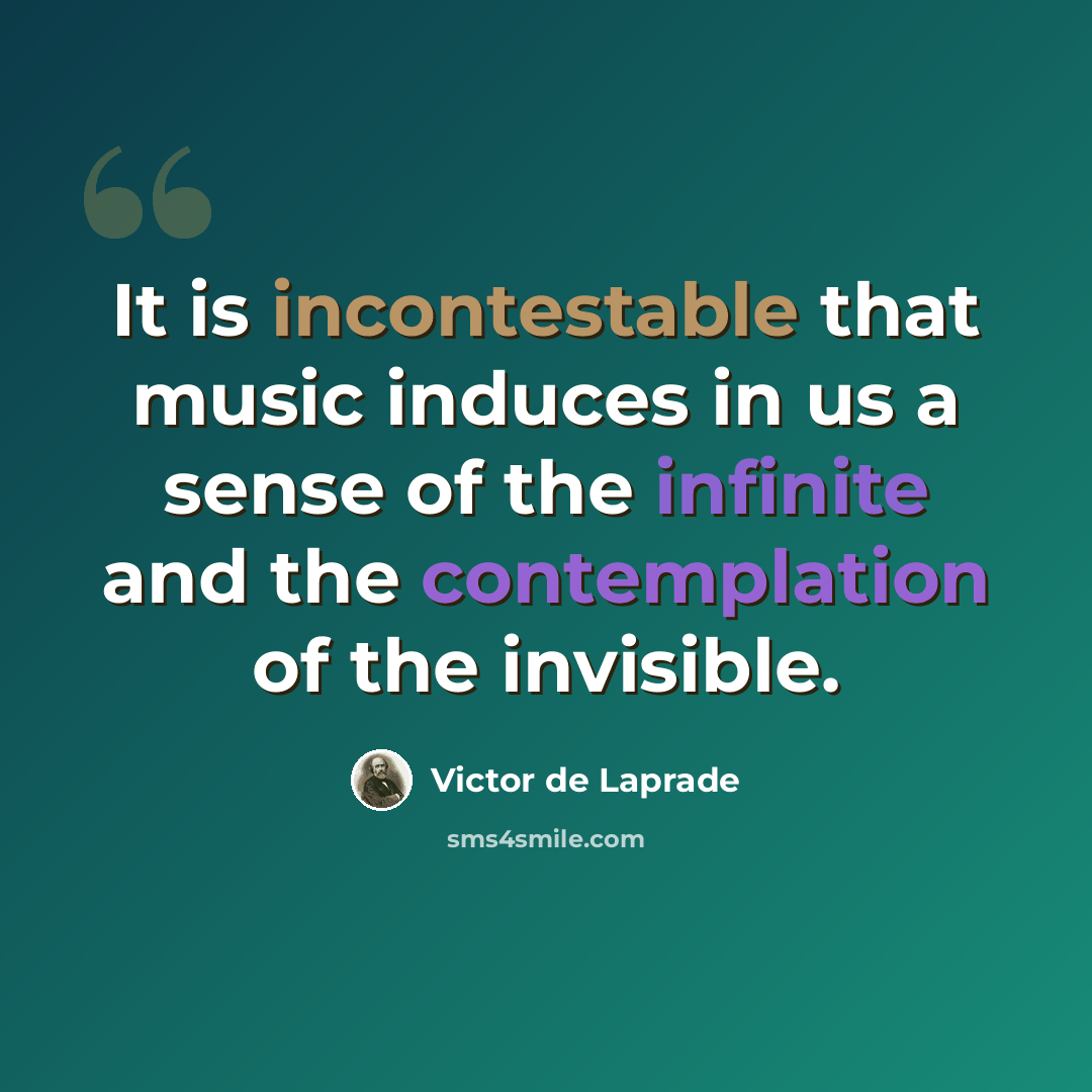 “It is incontestable that music induces in us a sense of the infinite and the contemplation of the invisible.” quote by Victor de Laprade