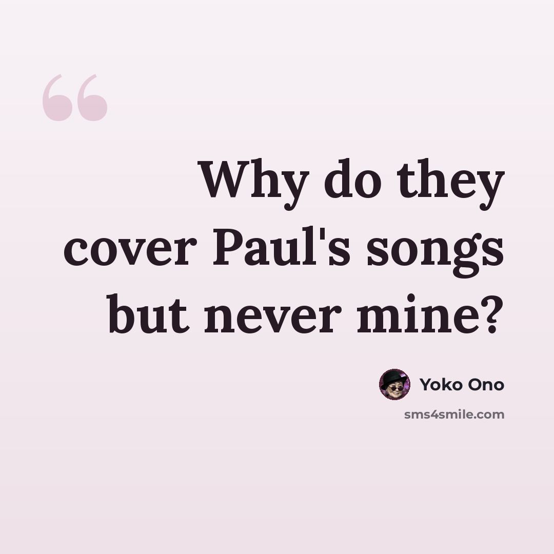 “Why do they cover Paul's songs but never mine?” quote by Yoko Ono