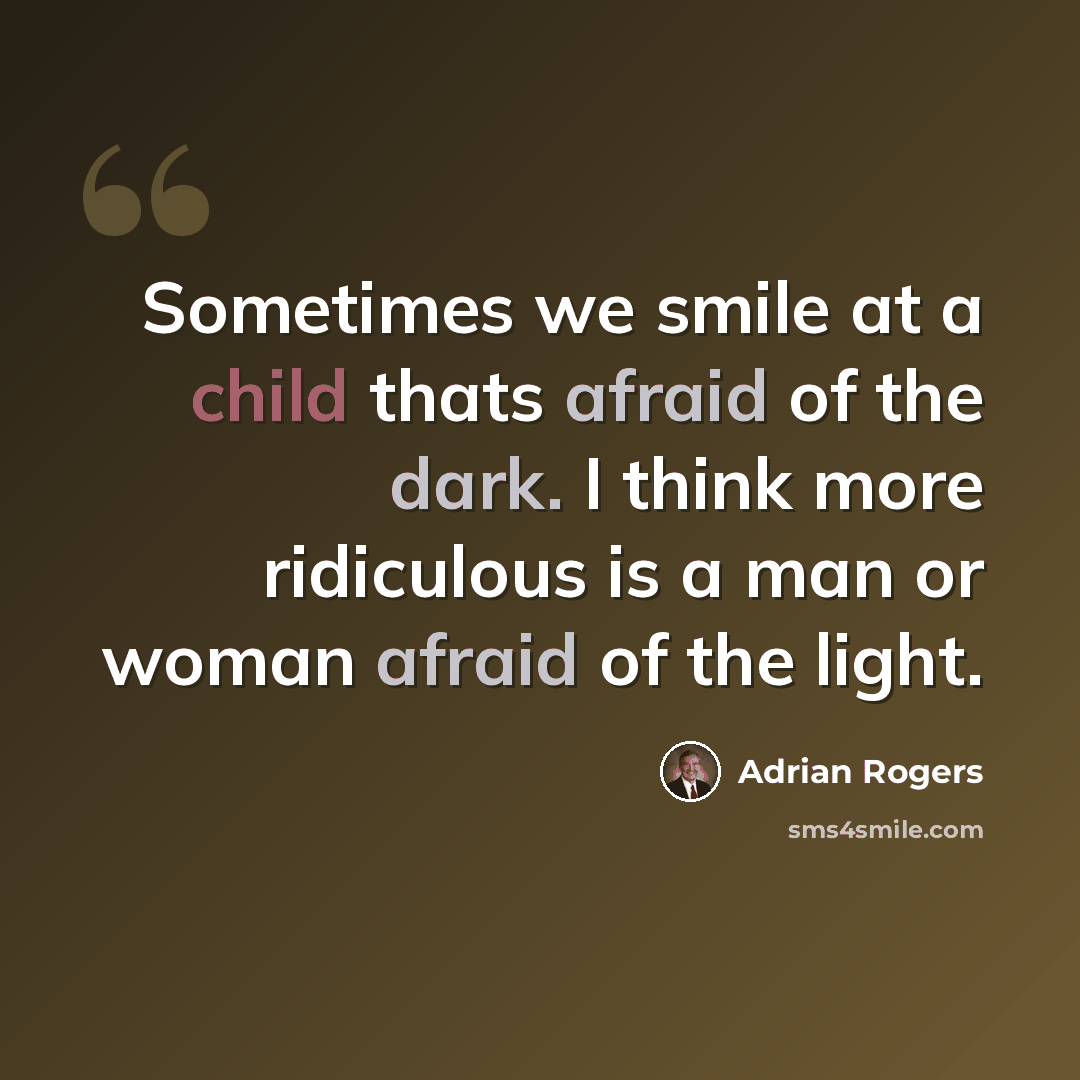 “Sometimes we smile at a child thats afraid of the dark. I think more ridiculous is a man or woman afraid of the light.” quote by Adrian Rogers