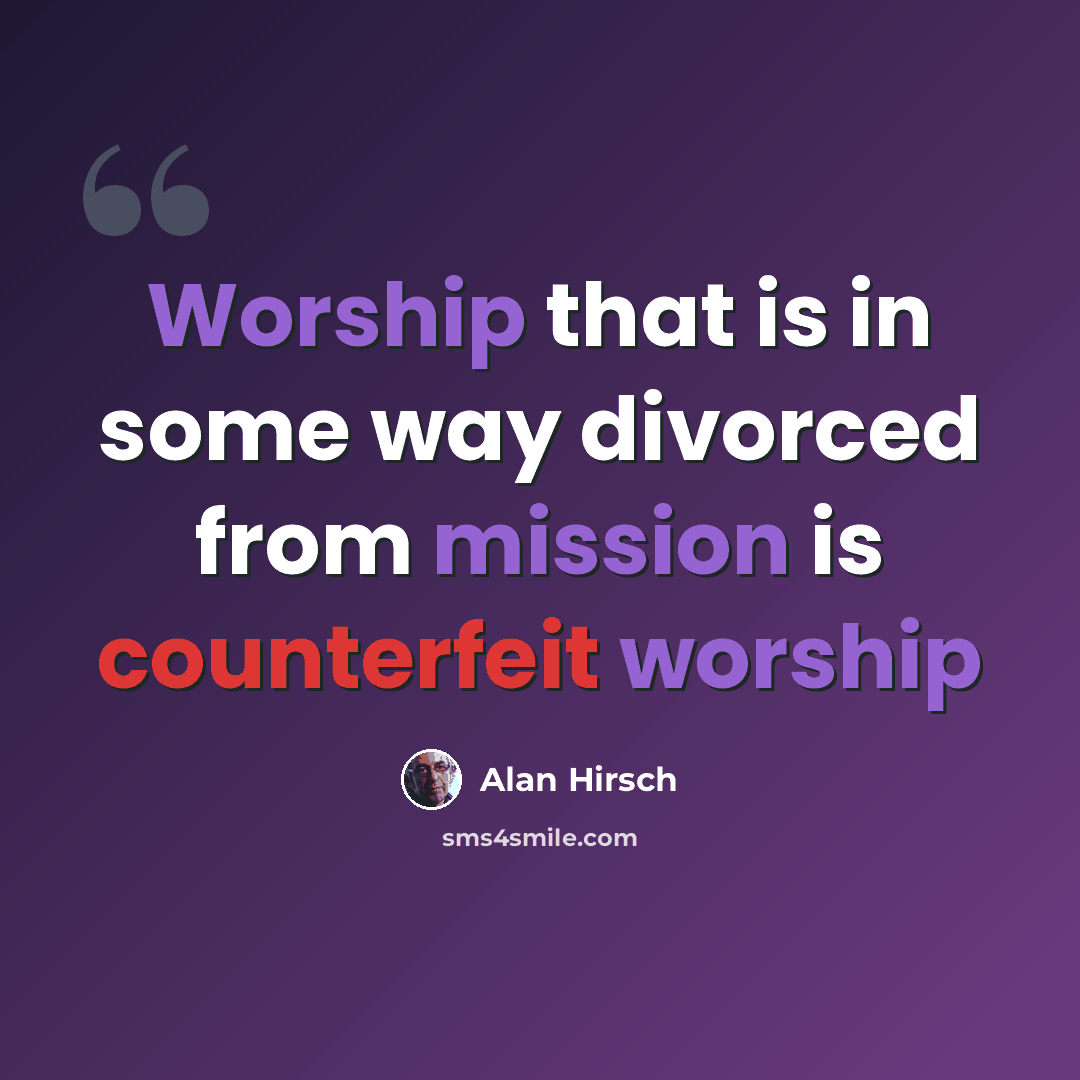 “Worship that is in some way divorced from mission is counterfeit worship” quote by Alan Hirsch