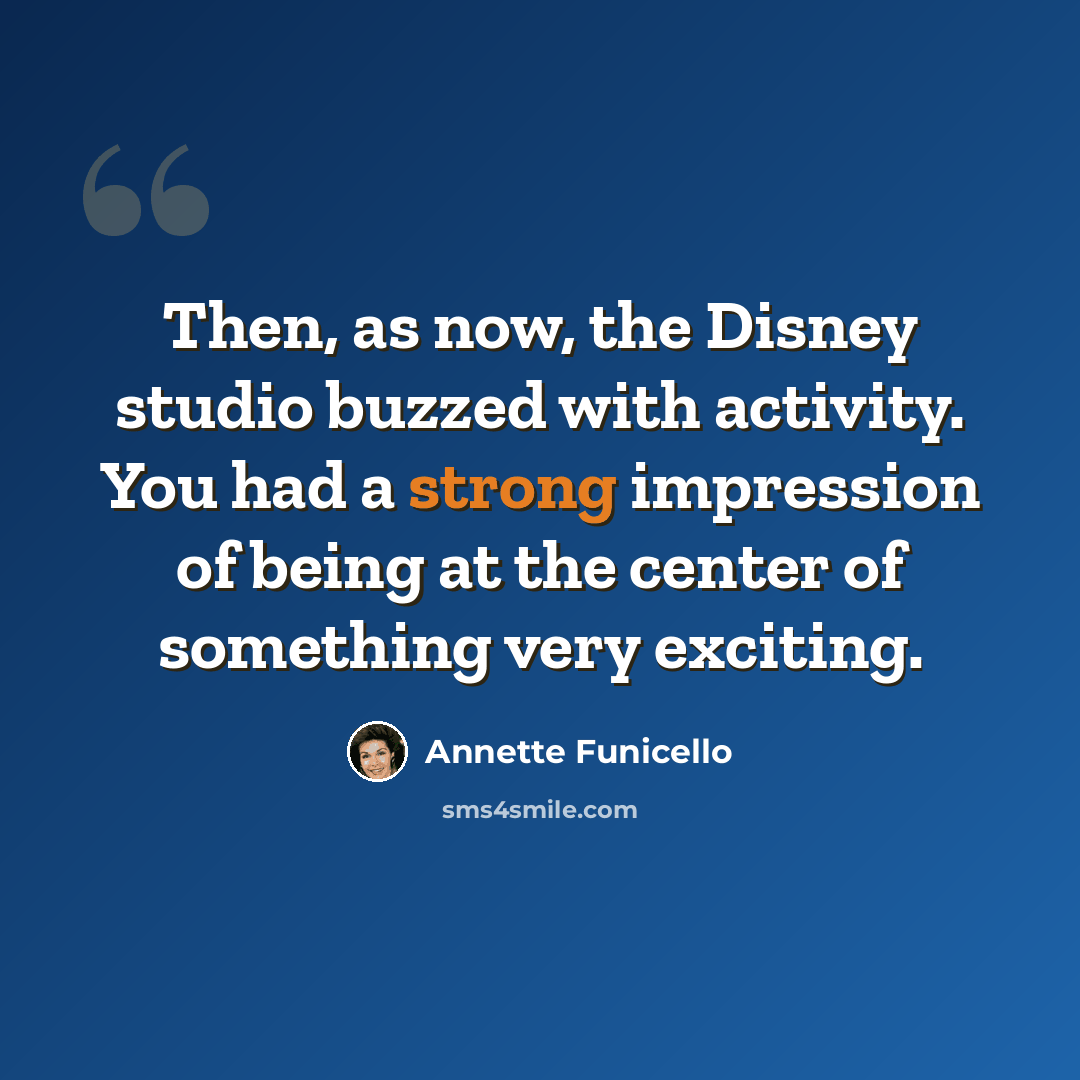 “Then, as now, the Disney studio buzzed with activity. You had a strong impression of being at the center of something very exciting.” quote by Annette Funicello