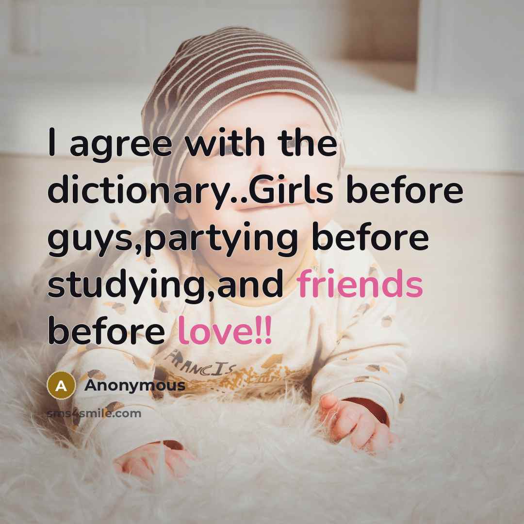 “I agree with the dictionary..Girls before guys,partying before studying,and friends before love!!” quote by Anonymous
