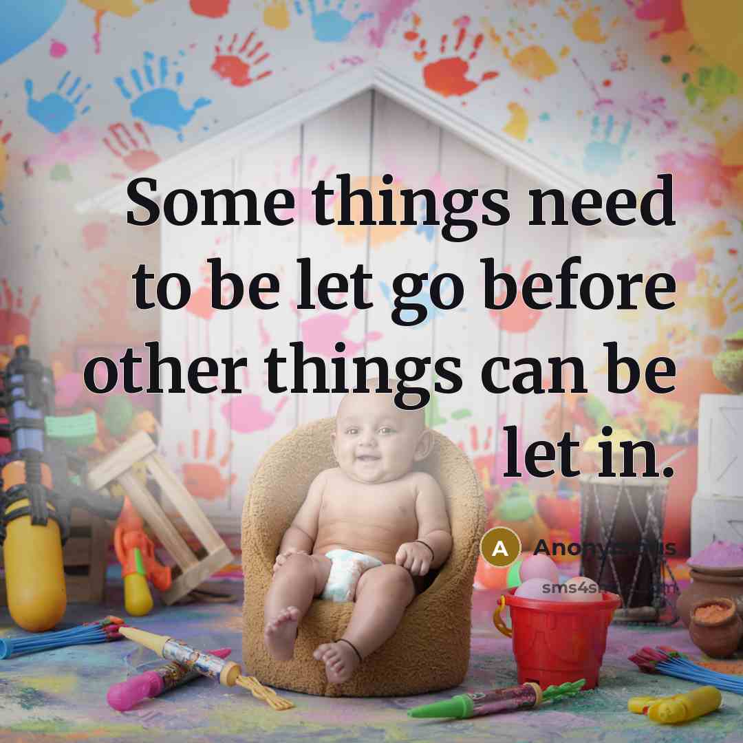 “Some things need to be let go before other things can be let in.” quote by Anonymous