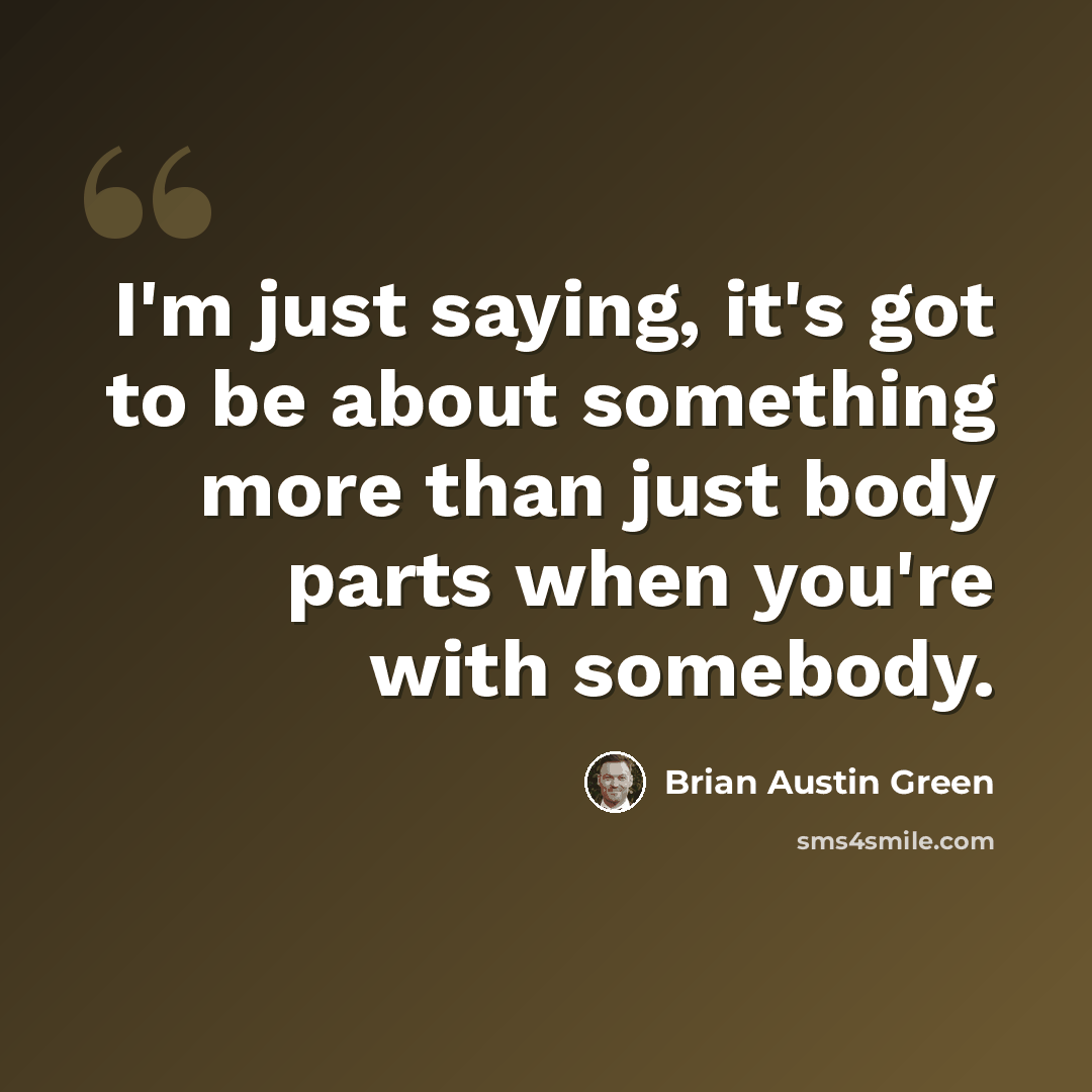 “I'm just saying, it's got to be about something more than just body parts when you're with somebody.” quote by Brian Austin Green