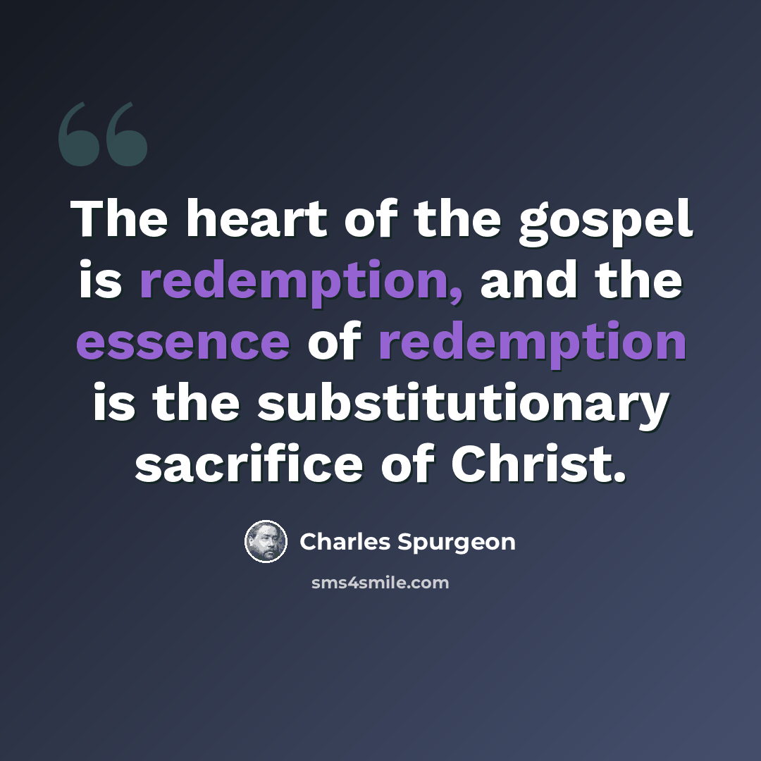 “The heart of the gospel is redemption, and the essence of redemption is the substitutionary sacrifice of Christ.” quote by Charles Spurgeon