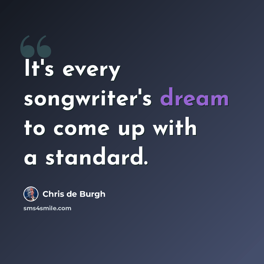 “It's every songwriter's dream to come up with a standard.” quote by Chris de Burgh