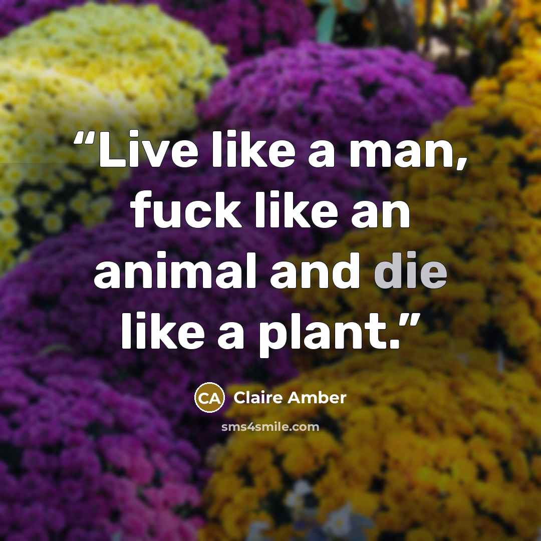 “Live like a man, fuck like an animal and die like a plant.” quote by Claire Amber