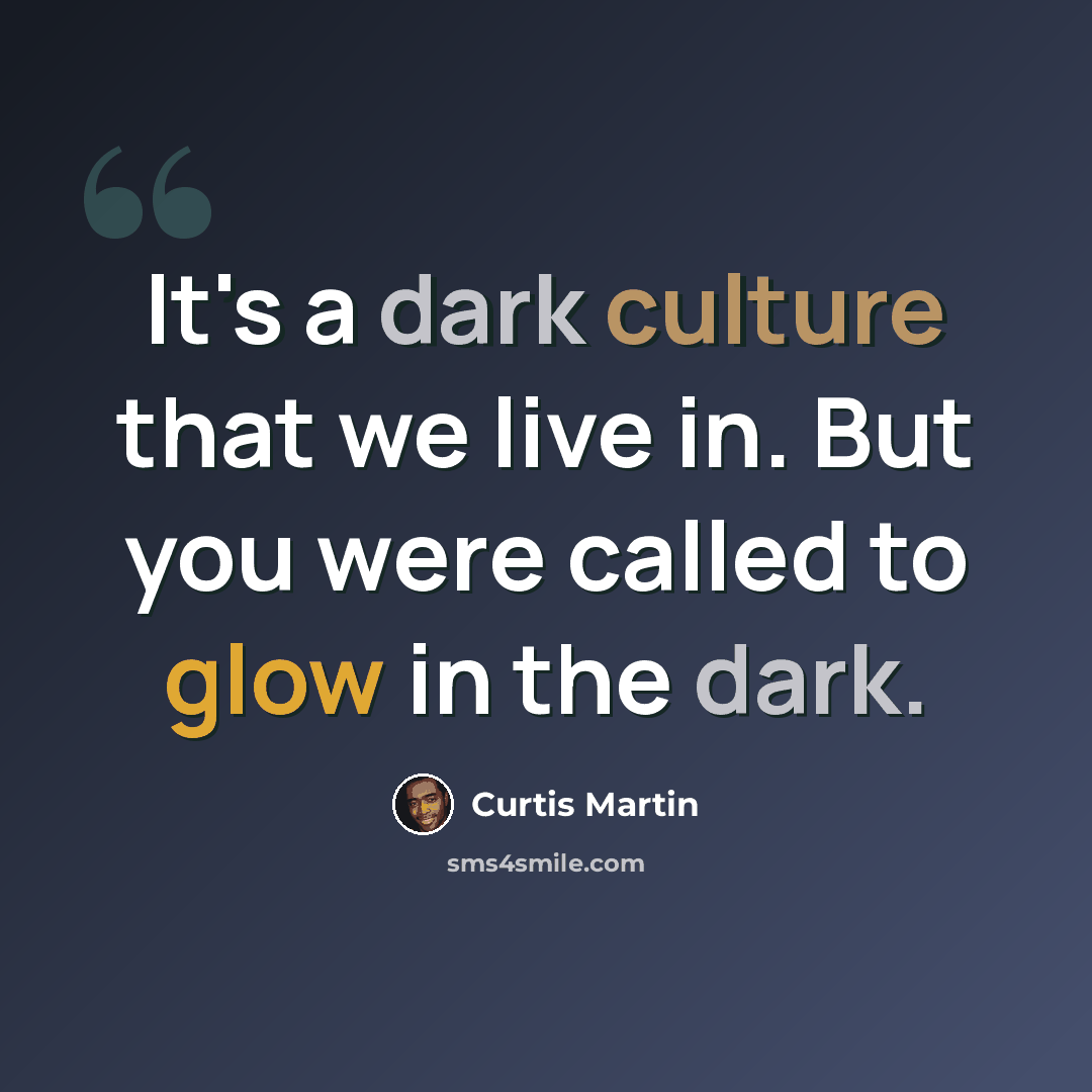 “It's a dark culture that we live in. But you were called to glow in the dark.” quote by Curtis Martin