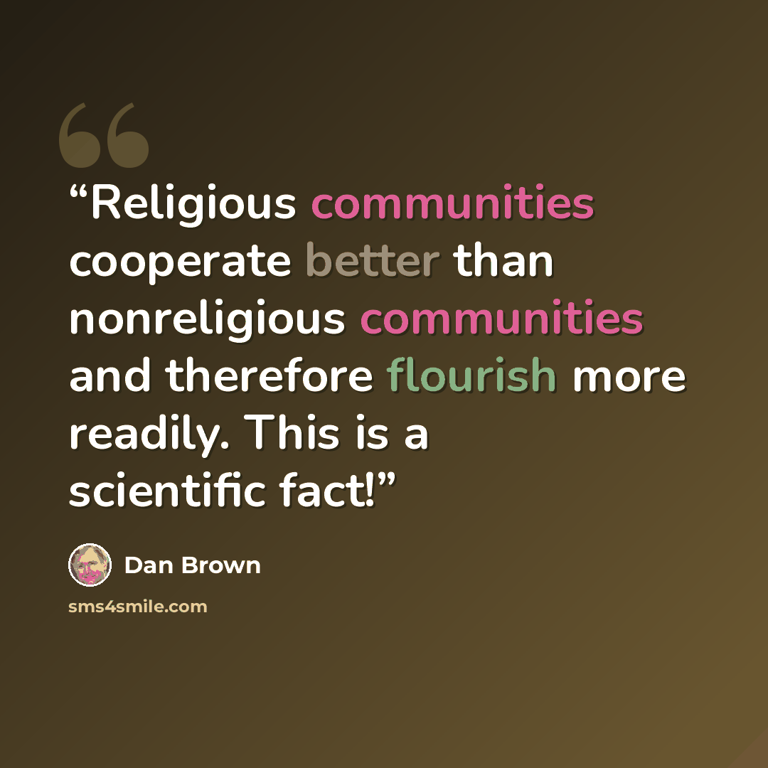 “Religious communities cooperate better than nonreligious communities and therefore flourish more readily. This is a scientific fact!” quote by Dan Brown