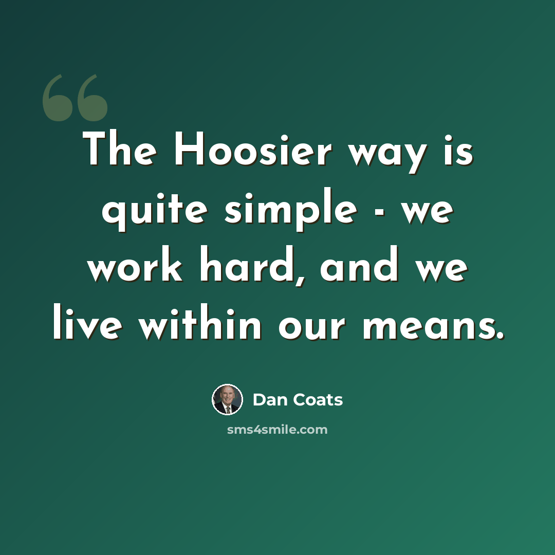 “The Hoosier way is quite simple - we work hard, and we live within our means.” quote by Dan Coats