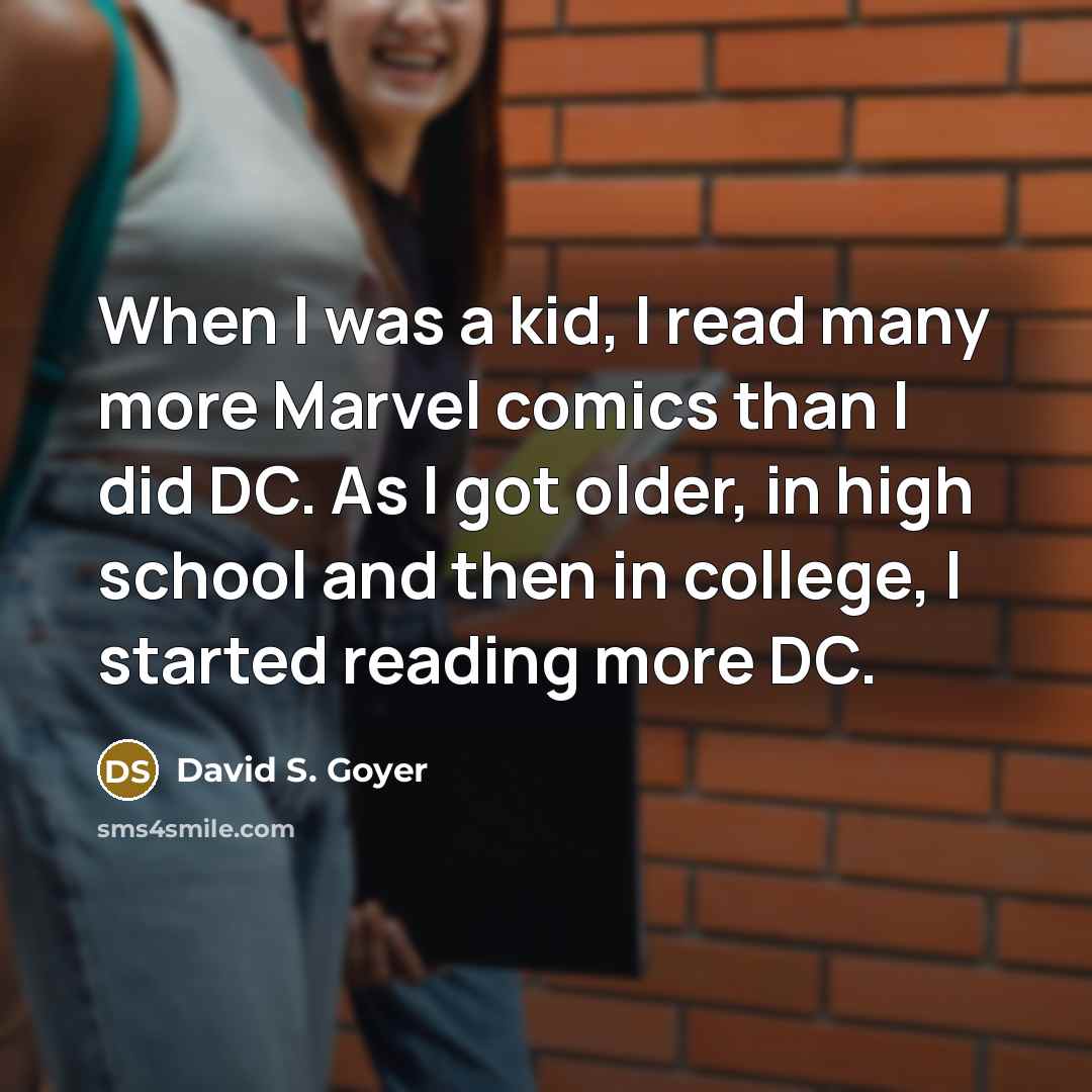“When I was a kid, I read many more Marvel comics than I did DC. As I got older, in high school and then in college, I started reading more DC.” quote by David S. Goyer