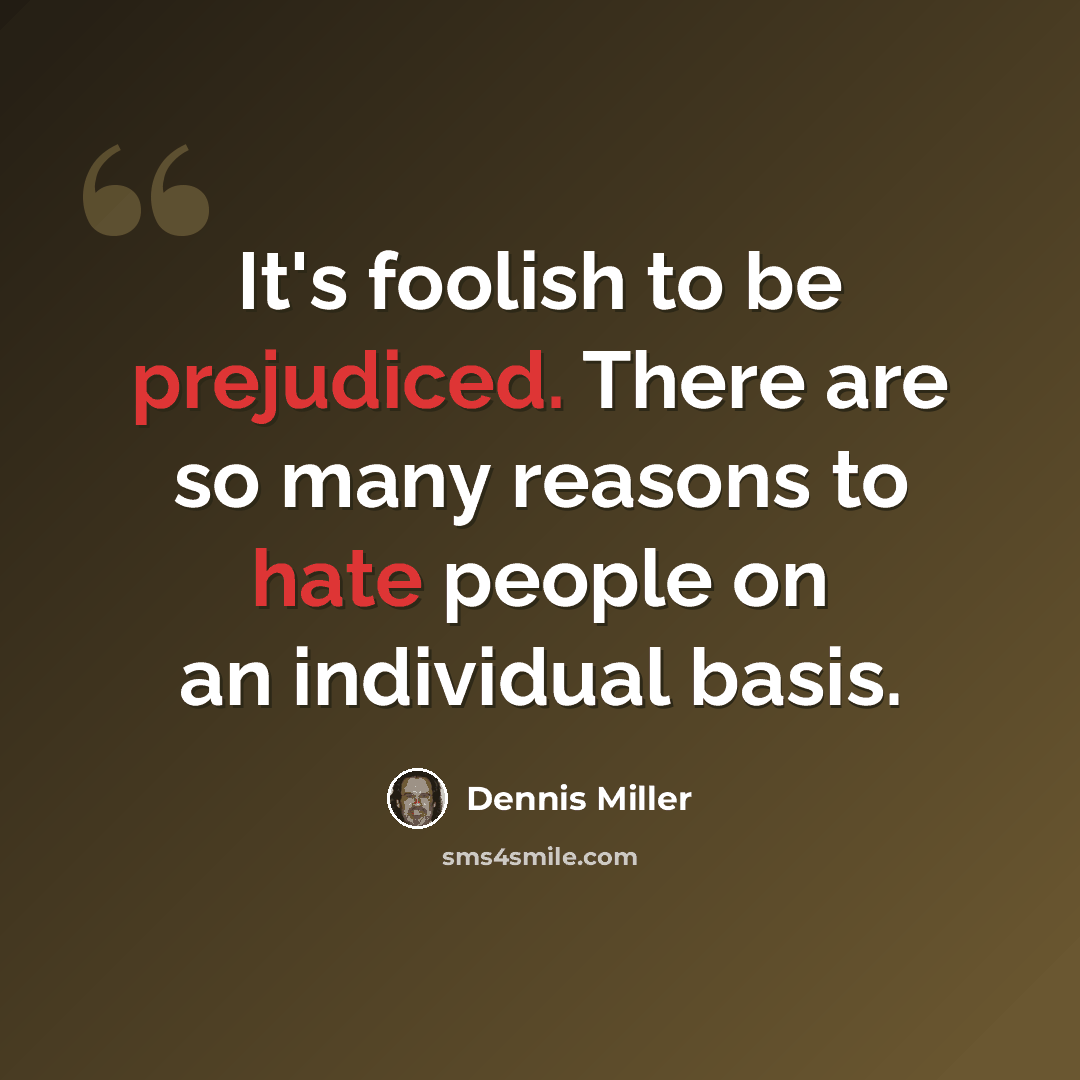 “It's foolish to be prejudiced. There are so many reasons to hate people on an individual basis.” quote by Dennis Miller