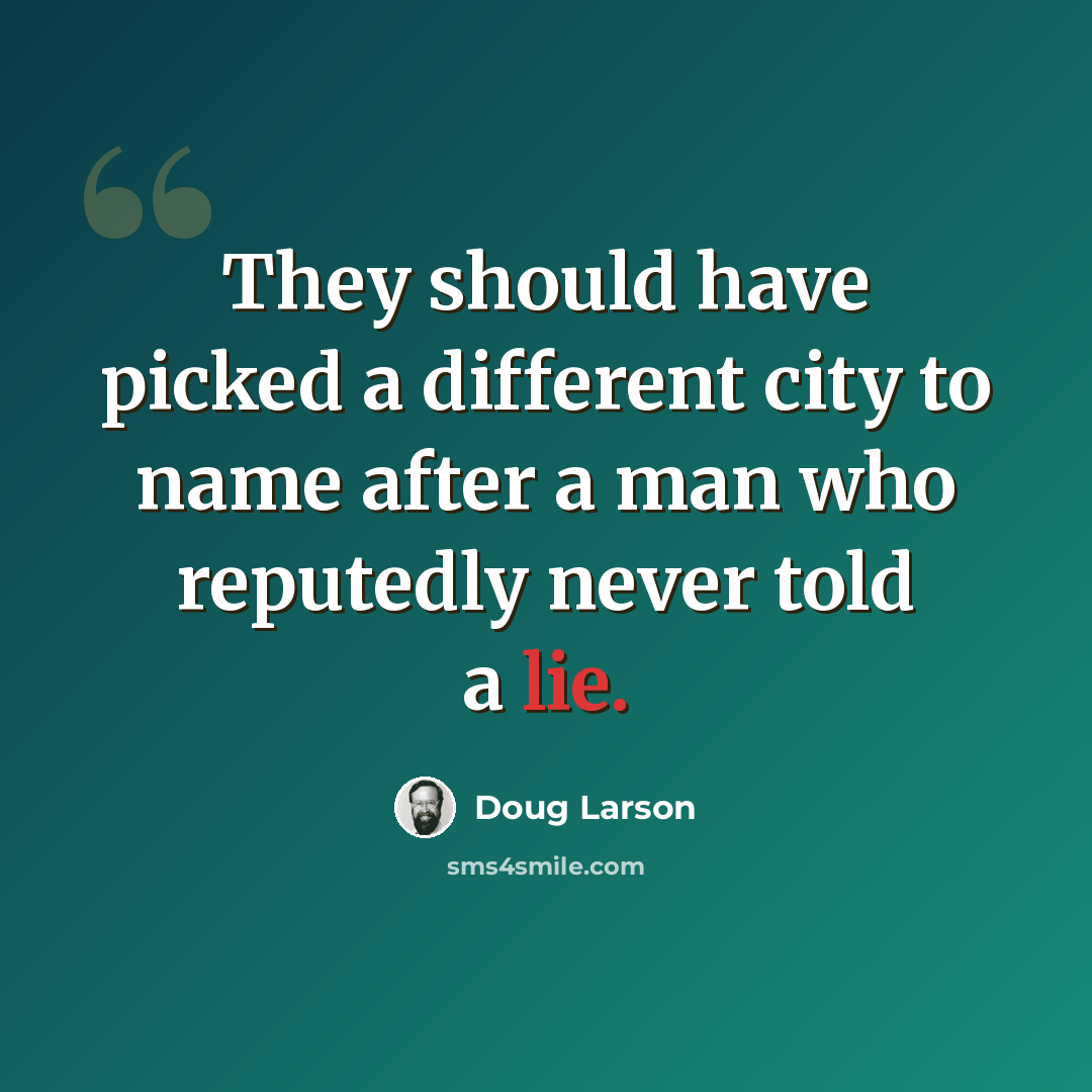 “They should have picked a different city to name after a man who reputedly never told a lie.” quote by Doug Larson