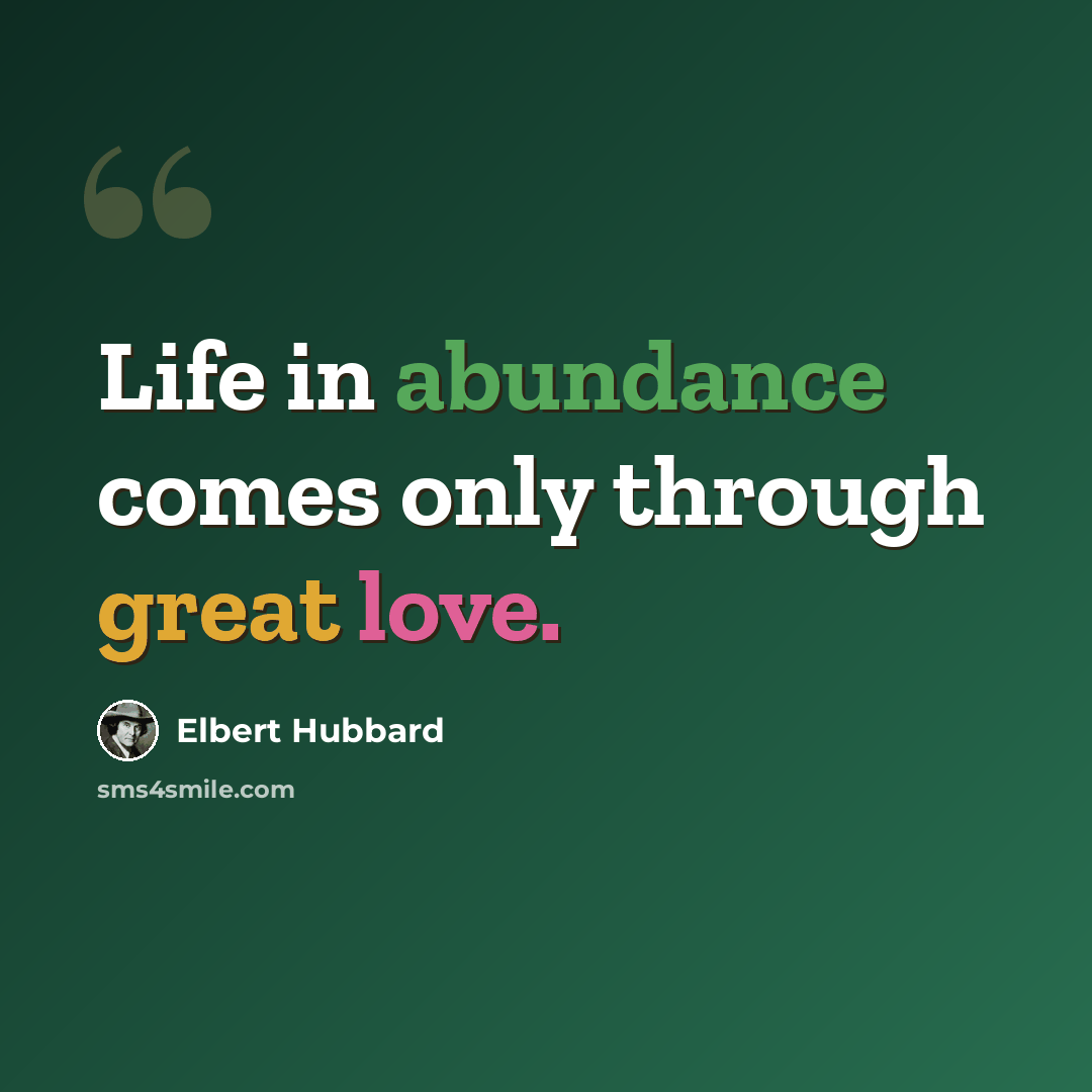 “Life in abundance comes only through great love.” quote by Elbert Hubbard
