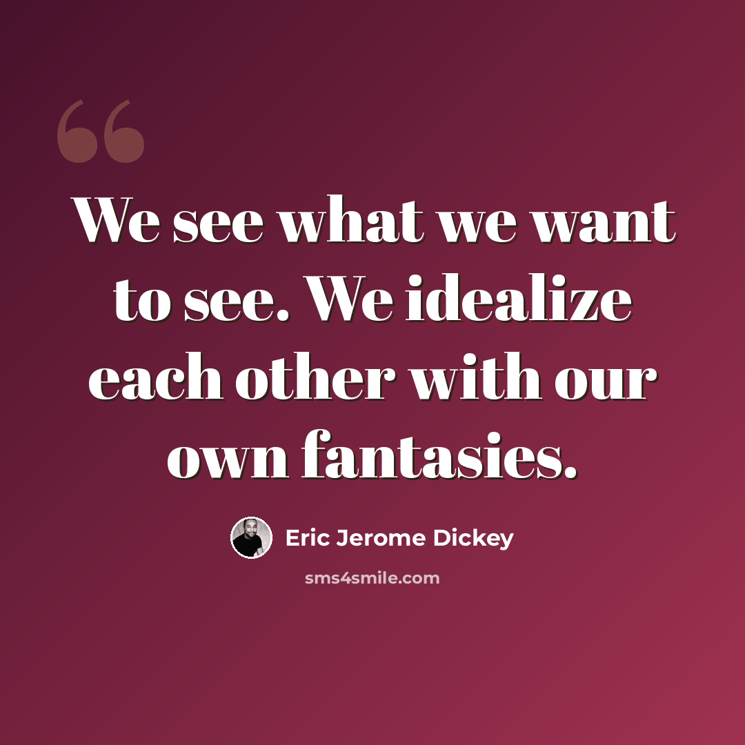 “We see what we want to see. We idealize each other with our own fantasies.” quote by Eric Jerome Dickey