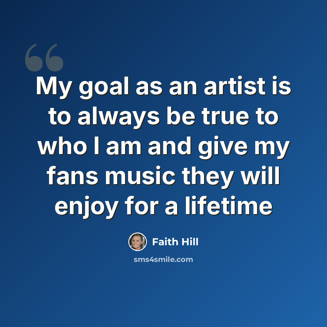 “My goal as an artist is to always be true to who I am and give my fans music they will enjoy for a lifetime” quote by Faith Hill