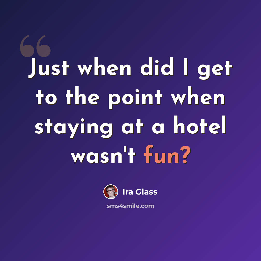 “Just when did I get to the point when staying at a hotel wasn't fun?” quote by Ira Glass