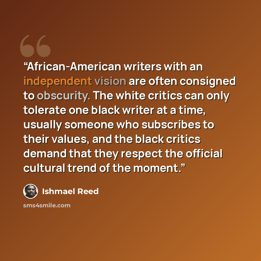 “African-American writers with an independent vision are often consigned to obscurity. The white critics can only tolerate one black writer at a time, usually someone who subscribes to their values, and the black critics demand that they respect the official cultural trend of the moment.” quote by Ishmael Reed