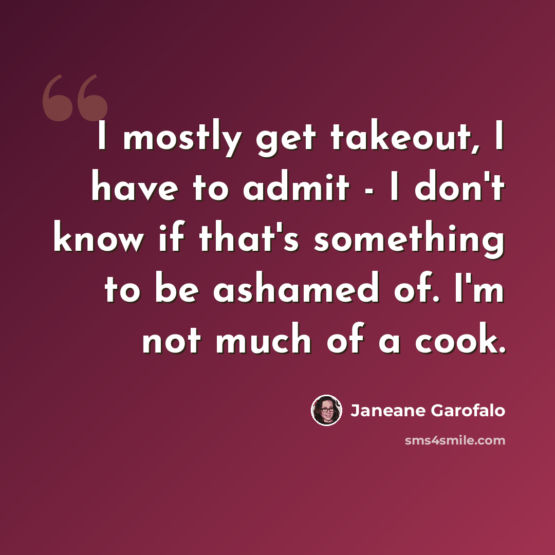 “I mostly get takeout, I have to admit - I don't know if that's something to be ashamed of. I'm not much of a cook.” quote by Janeane Garofalo