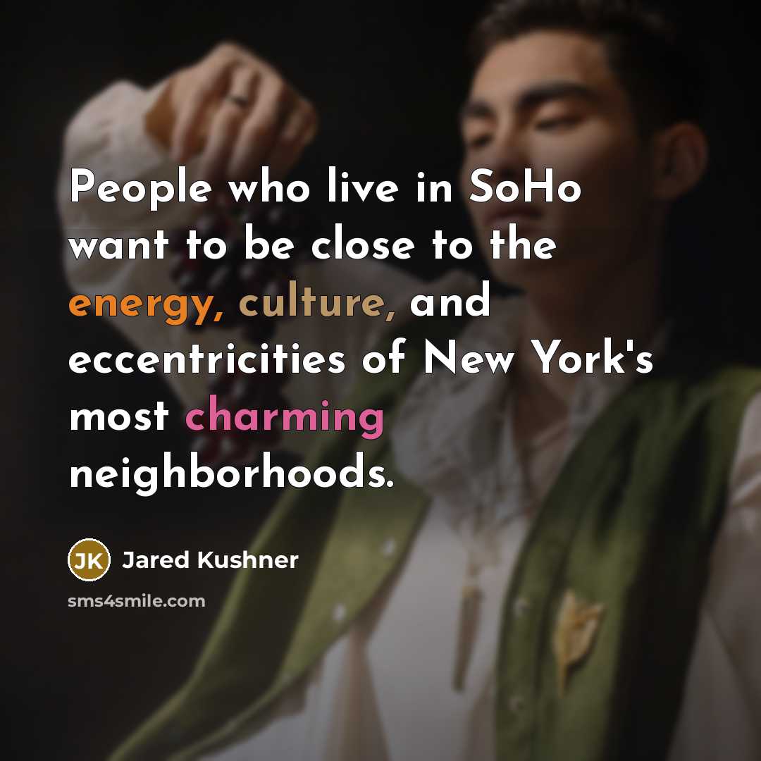 “People who live in SoHo want to be close to the energy, culture, and eccentricities of New York's most charming neighborhoods.” quote by Jared Kushner