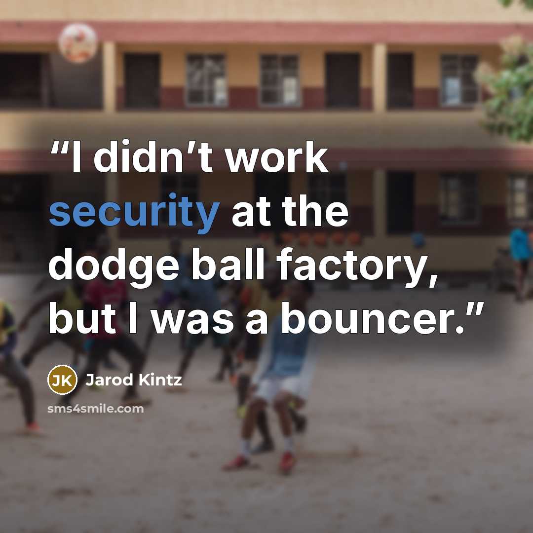 “I didn’t work security at the dodge ball factory, but I was a bouncer.” quote by Jarod Kintz