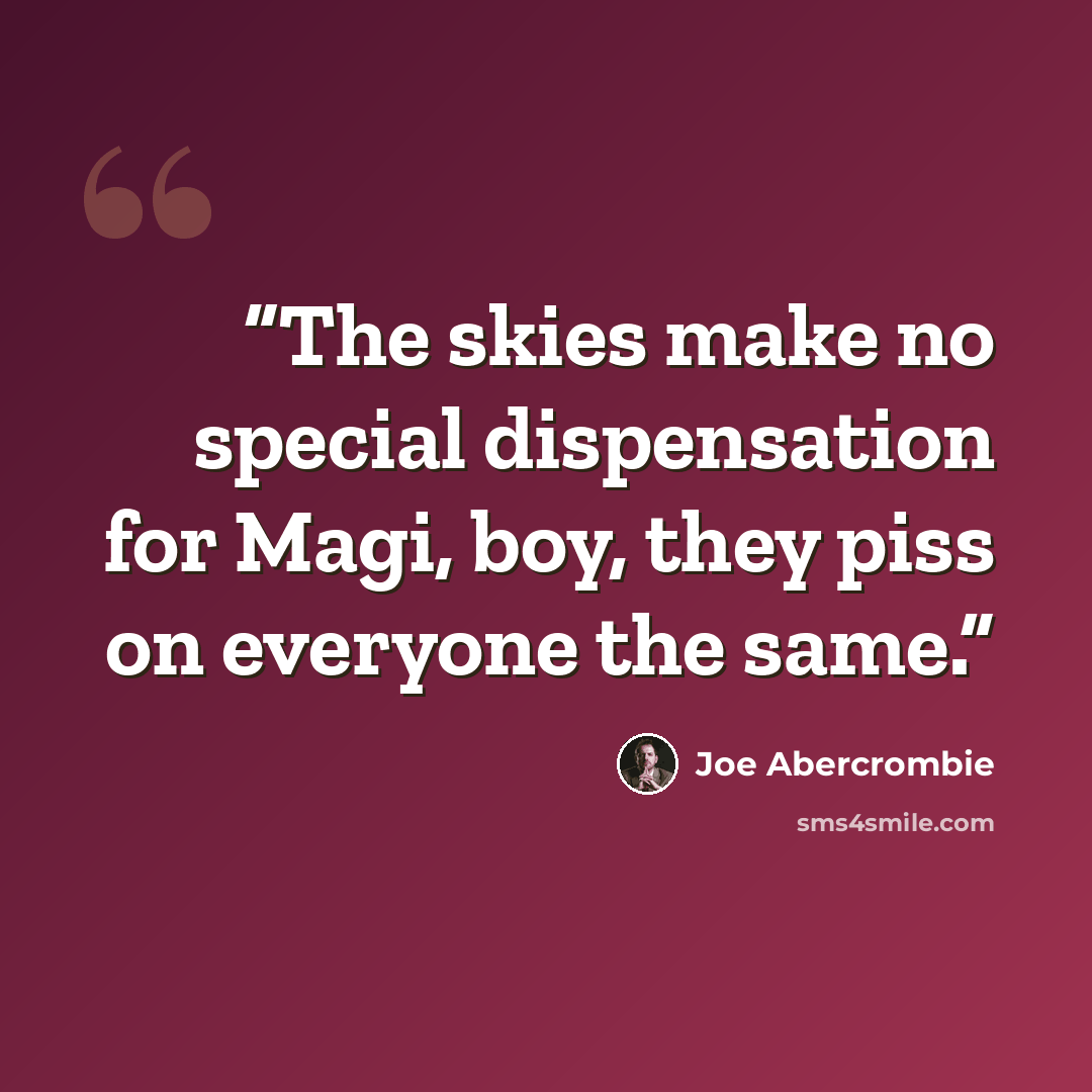 “The skies make no special dispensation for Magi, boy, they piss on everyone the same.” quote by Joe Abercrombie